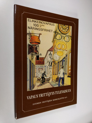 Vapaus Yrittäjyys Tulevaisuus : Elinkeinovapauden 100-vuo...