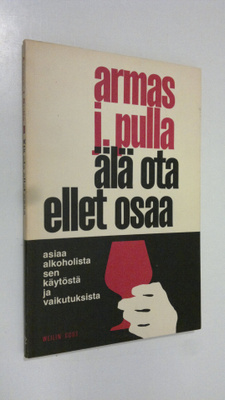 Armas J. Pulla : Älä ota ellet osaa : asiaa alkoholista, ...