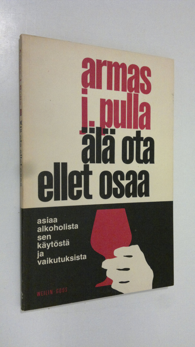 Armas J. Pulla : Älä ota ellet osaa : asiaa alkoholista, ...
