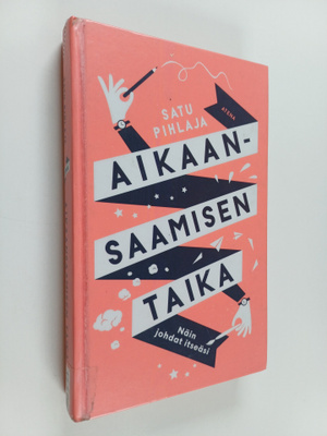 Satu Pihlaja : Aikaansaamisen taika : näin johdat itseäsi