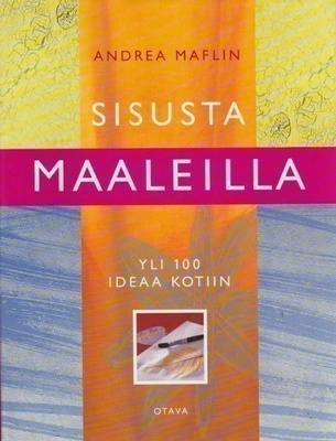 Andrea Maflin: Sisusta maaleilla. Yli 100 ideaa kotiin
