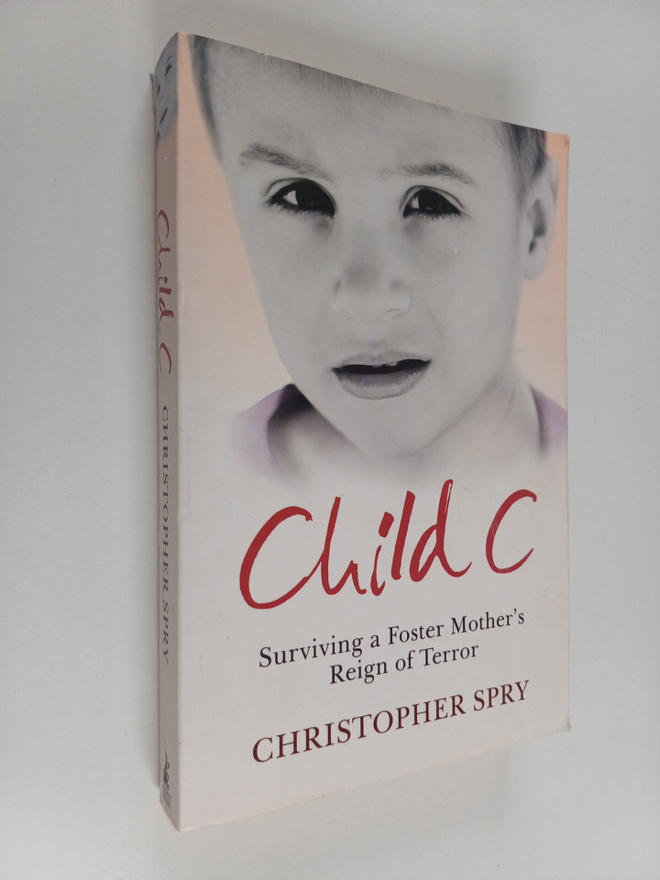 Christopher Spry : Child C - Surviving a Foster Mother's ...