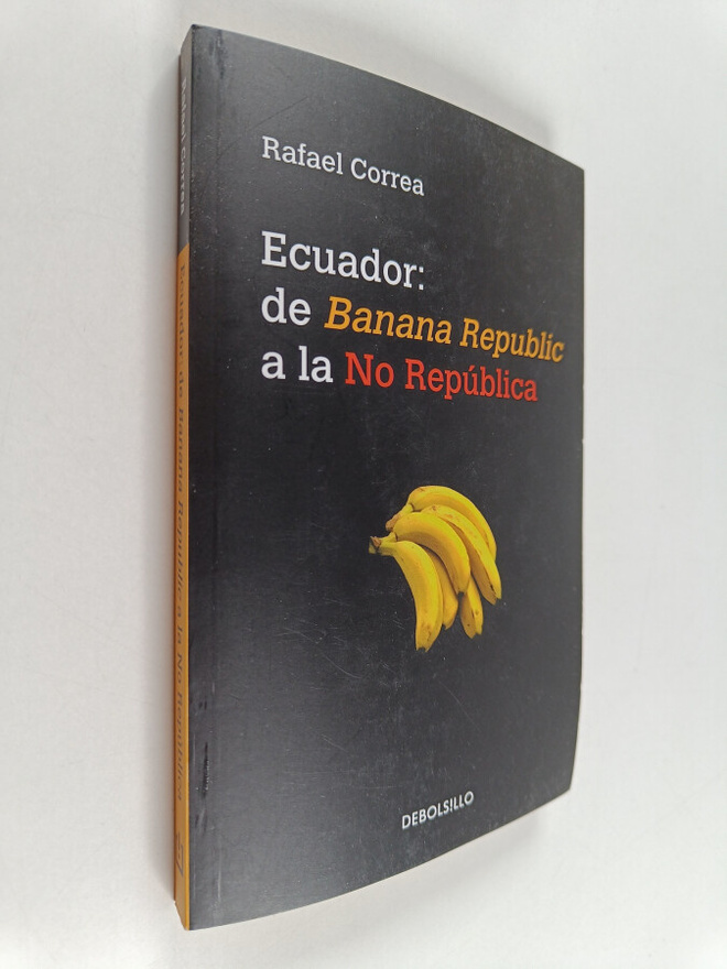 Rafael Correa : Ecuador : de Banana Republic a la No Repu...