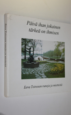 Eeva Toivonen : Päivä ihan jokainen tärkeä on ihmisen (si...