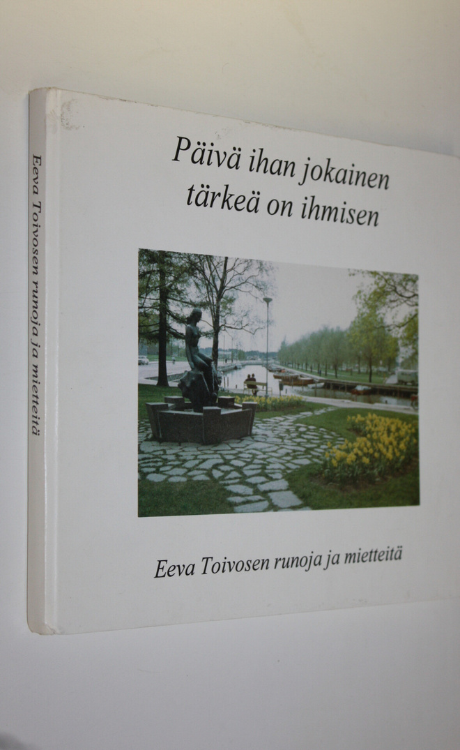 Eeva Toivonen : Päivä ihan jokainen tärkeä on ihmisen (si...