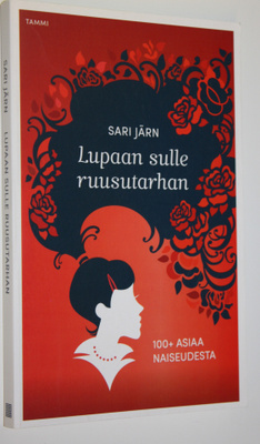 Sari Järn : Lupaan sulle ruusutarhan : 100+ asiaa naiseud...