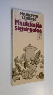 Marketta Levanto : Maukkaita sieniruokia