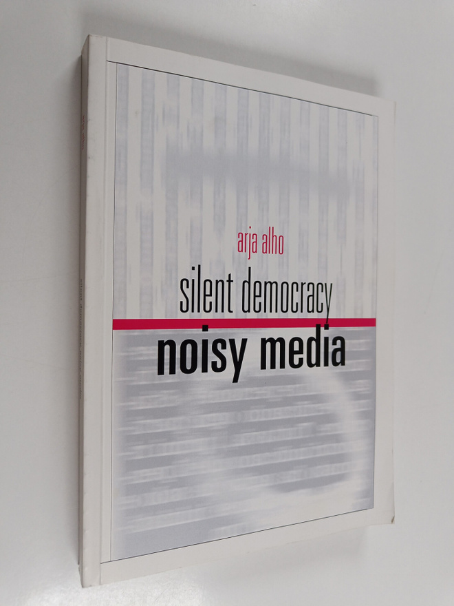 Arja Alho : Silent democracy, noisy media