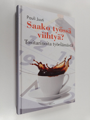 Pauli Juuti : Saako työssä viihtyä : Tositarinoita työelä...
