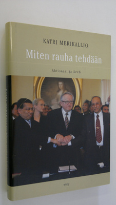 Katri Merikallio : Miten rauha tehdään : Ahtisaari ja Aceh