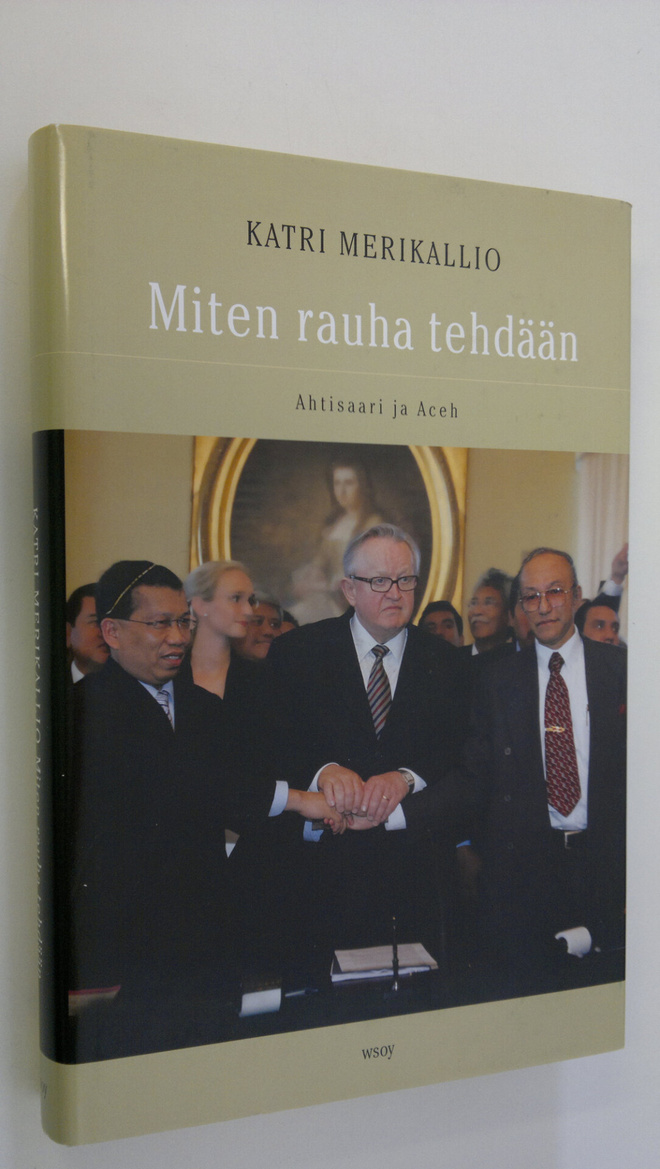 Katri Merikallio : Miten rauha tehdään : Ahtisaari ja Aceh