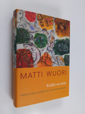 Matti Wuori : Kaikki on totta : kirjoituksia kahdelta vuo...