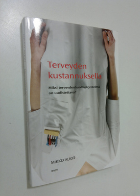 Mikko Alkio : Terveyden kustannuksella : miksi terveydenh...