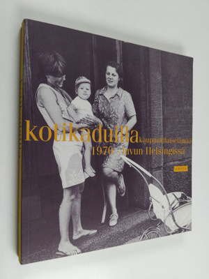 Kotikaduilla : kaupunkilaiselämää 1970-luvun Helsingissä