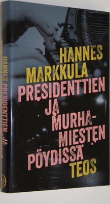Hannes Markkula : Presidenttien ja murhamiesten pöydissä
