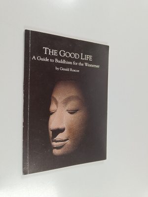 Gerald Roscoe : The Good Life - A Guide to Buddhism for t...