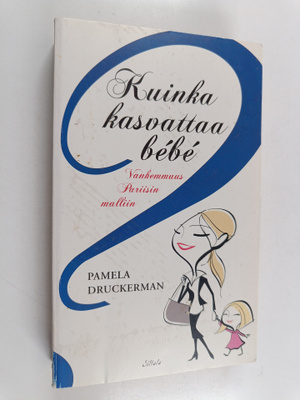 Pamela Druckerman : Kuinka kasvattaa bebe : vanhemmuus Pa...