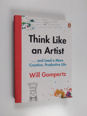 Will Gompertz : Think Like an Artist - How to Live a Happ...