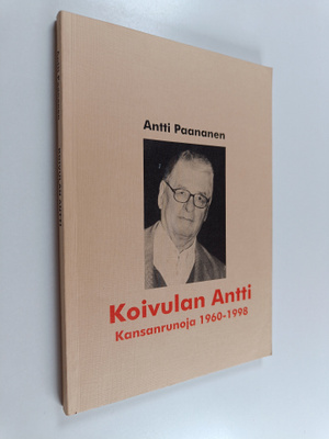 Antti Paananen : Koivulan Antti : kansanrunoja 1960-1998