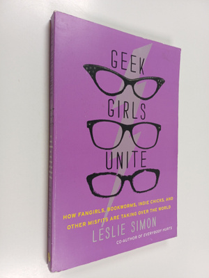 Leslie Simon : Geek Girls Unite : How Fangirls, Bookworms...