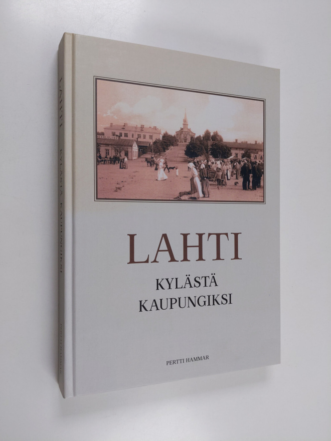 Pertti Hammar : Lahti : kylästä kaupungiksi