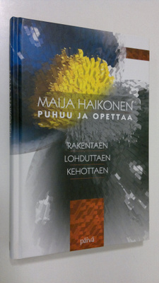 Maija Haikonen : Rakentaen, lohduttaen, kehottaen : Maija...