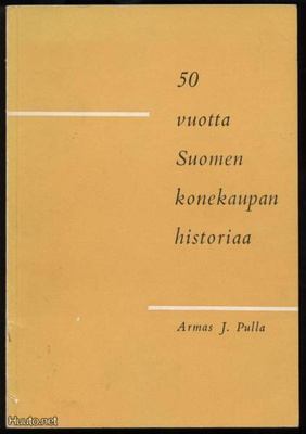 Armas J.Pulla: 50 vuotta Suomen konekaupan historiaa HYVÄ!