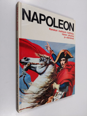 Napoleon : Ranskan mahtavin hallitsija, hänen aikansa ja ...