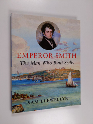 Sam Llewellyn : Emperor Smith - The Man Who Built Scilly