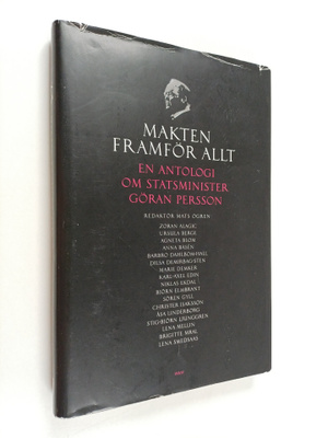 Makten framför allt : en antologi om statsminister Göran ...