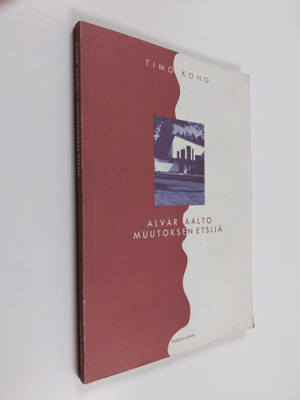 Timo Koho : Alvar Aalto : muutoksen etsijä