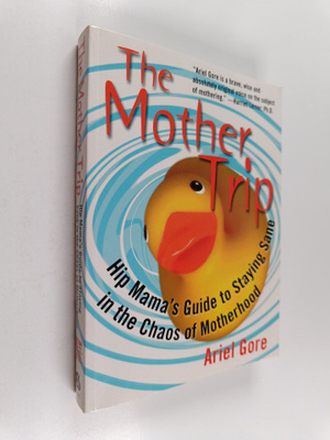 Ariel Gore : The Mother Trip - Hip Mama's Guide to Stayin...
