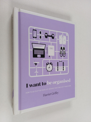Harriet Griffey : I Want to Be Organized - How to De-Clut...