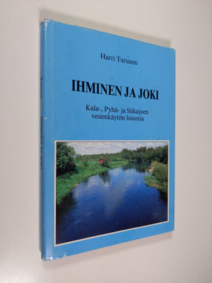 Harri Turunen : Ihminen ja joki : Kala-, Pyhä- ja Siikajo...