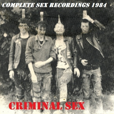 CRIMINAL SEX complete sex recordings 1984 ...uk kbd punk
