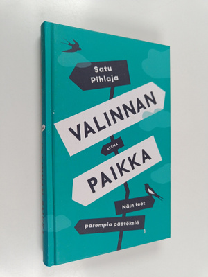 Satu Pihlaja : Valinnan paikka : näin teet parempia päätö...