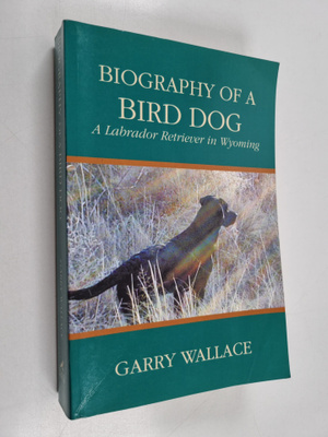 Garry Wallace : Biography of a Bird Dog - A Labrador Retr...