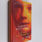 Alberto Bevilacqua : Lui che ti tradiva - romanzo - pikkukuva 1