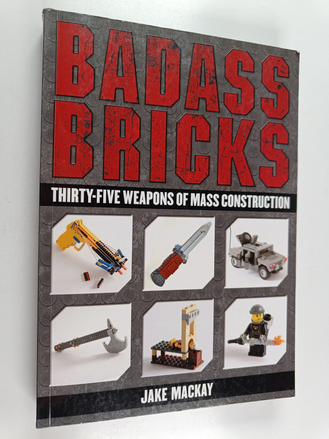 Jake Mackay : Badass Bricks : Thirty-Five Weapons of Mass...