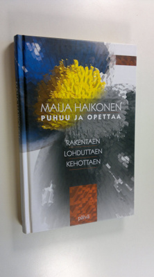 Maija Haikonen : Rakentaen, lohduttaen, kehottaen : Maija...
