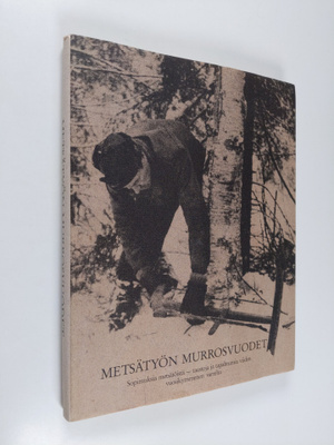 Metsätyön murrosvuodet : sopimuksia metsätöistä, taustoja...