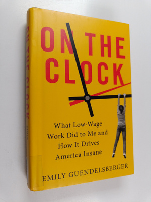 Emily Guendelsberger : On the clock : what low-wage work ...