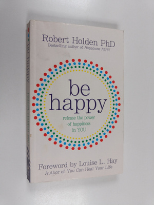 Robert Holden : Be happy : release the power of happiness...