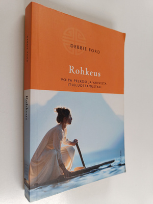 Debbie Ford : Rohkeus : voita pelkosi ja vahvista itseluo...