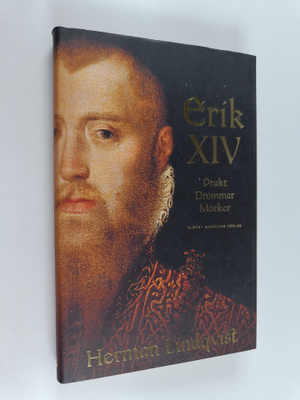 Herman Lindqvist : Erik XIV : prakt, drömmar, mörker