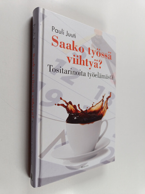 Pauli Juuti : Saako työssä viihtyä : Tositarinoita työelä...