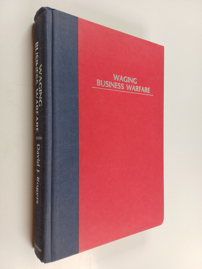 David J. Rogers : Waging Business Warfare - Lessons from ...