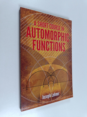 Joseph Lehner : A Short Course in Automorphic Functions