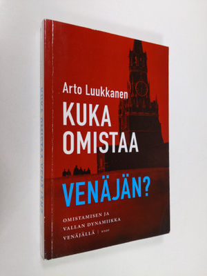 Arto Luukkanen : Kuka omistaa Venäjän : omistamisen ja va...