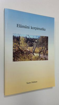 Tauno Pullinen : Elämäni korpimatka